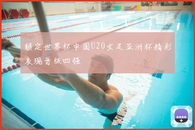 锁定世界杯中国U20女足亚洲杯精彩表现晋级四强
