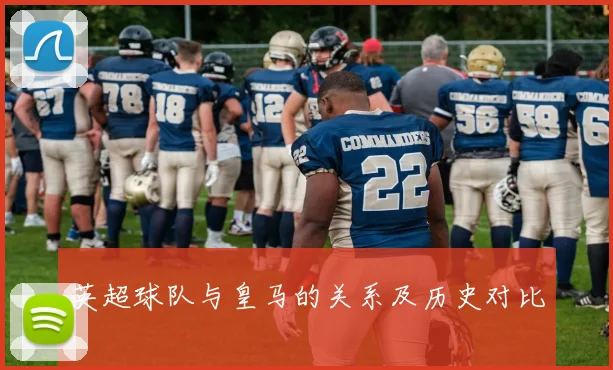 英超球队与皇马的关系及历史对比