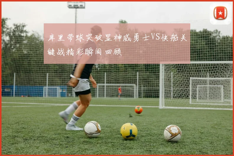 库里带球突破显神威勇士VS快船关键战精彩瞬间回顾