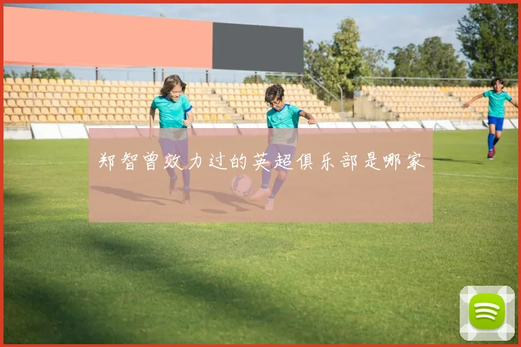 郑智曾效力过的英超俱乐部是哪家