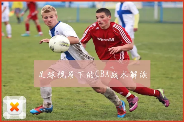 足球视角下的CBA战术解读