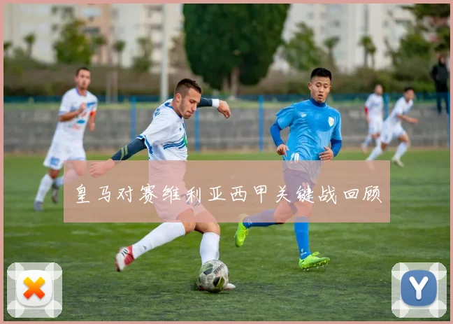 皇马对赛维利亚西甲关键战回顾