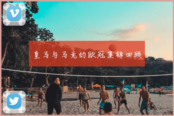 皇马与马竞的欧冠集锦回顾